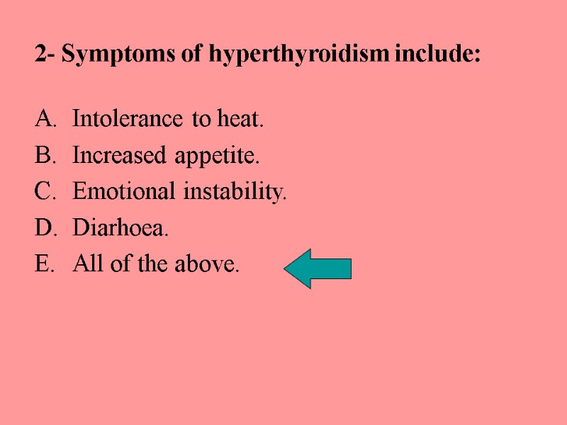 2- Symptoms of hyperthyroidism include: Intolerance to heat. Increased appetite. Emotional instability. Diarhoea. All
